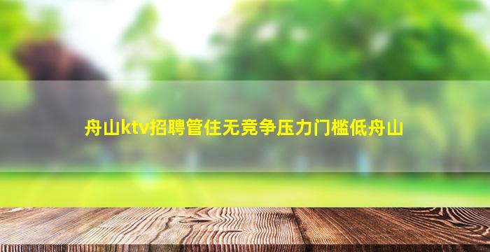 舟山ktv招聘管住无竞争压力门槛低舟山